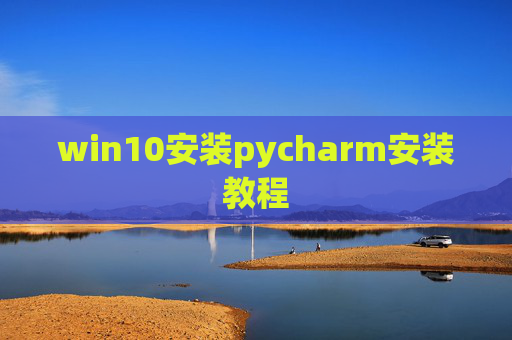 win10安装pycharm安装教程 win10安装pycharm安装教程